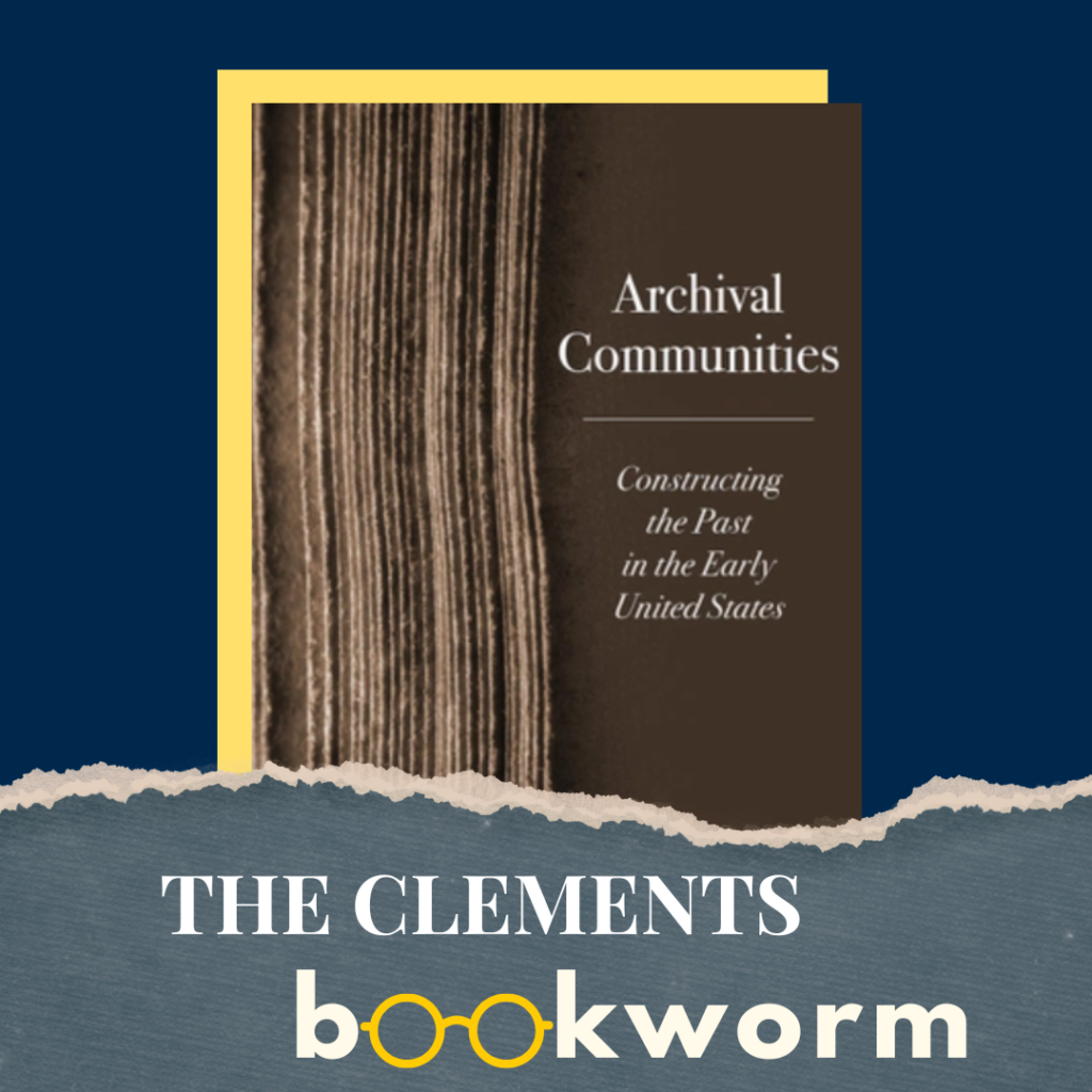 "The Clements Bookworm" with the cover of Derek Kane O'Leary's book "Archival Communities: Constructing the Past in the Early United States"
