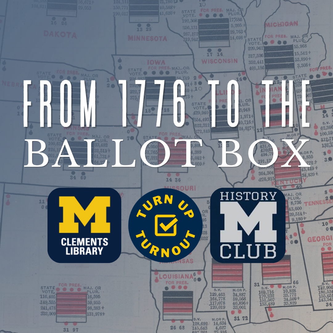 "From 1776 to the Ballot Box" with logos for the Clements Library, Turn Up Turnout, and the U-M History Club. Background image: electoral map of the US, 1888.