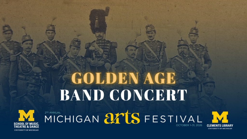 Promotional graphic for a Golden Age Band Concert put on by the Clements Library and the School of Music, Theatre & Dance at the University of Michigan as part of the 2nd annual Michigan Arts Festival.
